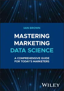 Mastering Marketing Data Science: A Comprehensive Guide for Today's Marketers (Wiley and SAS Business Series)