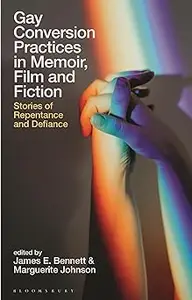 Gay Conversion Practices in Memoir, Film and Fiction: Stories of Repentance and Defiance