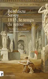 Bénédicte Savoy, "1815, le temps du retour: Restituer l'art en Europe après l'Empire napoléonien"