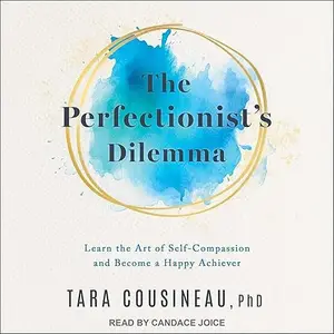 The Perfectionist's Dilemma: Learn the Art of Self-Compassion and Become a Happy Achiever [Audiobook]