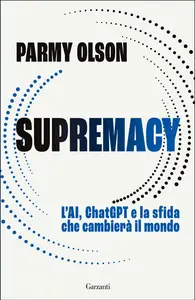 Supremacy. L'AI, ChatGPT e la sfida che cambierà il mondo - Parmy Olson