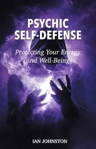 Psychic Self-Defense: Protecting Your Energy and Well-Being