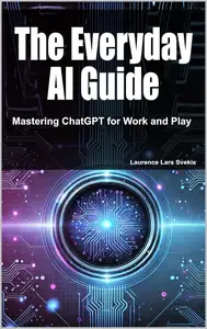 The Everyday AI Guide: Mastering ChatGPT for Work and Play