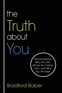 The Truth about You: Remembering Who You Are, Where You Came from, and Why You Are Here