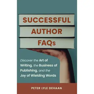 Successful Author FAQs: Discover the Art of Writing, the Business of Publishing, and the Joy of Wielding Words