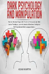 Dark Psychology and Manipulation: How to Influence People with The Art of Persuasion and Mind Control Techniques. Learn the