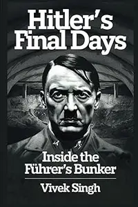 Hitler's Final Days: Inside the Führer’s Bunker