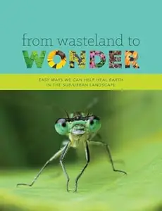 From Wasteland to Wonder: Easy Ways We Can Help Heal Earth in the Sub/Urban Landscape, 2nd Edition