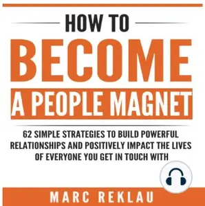 How to Become a People Magnet: 62 Simple Strategies to Build Powerful Relationships and Positively