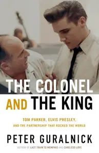 The Colonel and the King: Tom Parker, Elvis Presley, and the Partnership that Rocked the World