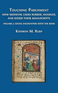 Touching Parchment: How Medieval Users Rubbed, Handled, and Kissed Their Manuscripts: Volume 2: Social Encounters with t