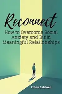 Reconnect: How to Overcome Social Anxiety and Build Meaningful Relationships