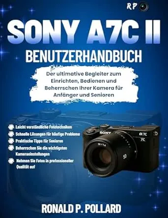 Sony a7C II Benutzerhandbuch: Der ultimative Begleiter zum Einrichten, Bedienen und Beherrschen Ihrer Kamera für Anfänger