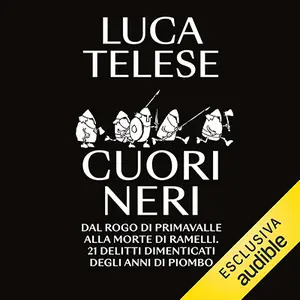 «Cuori neri: Dal rogo di Primavalle alla morte di Ramelli. 21 delitti dimenticati degli anni di piombo» by Luca Telese