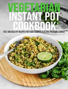Vegetarian Instant Pot Cookbook: Fast and Healthy Recipes For Your Favorite Electric Pressure Cooker