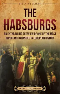 The Habsburgs: An Enthralling Overview of One of The Most Important Dynasties in European History