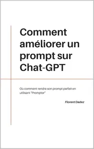 Florent Dadez, "Comment améliorer un prompt sur Chat-GPT: Où comment rendre son prompt parfait en utilisant "Promptor"