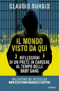 Claudio Burgio - Il mondo visto da qui. Riflessioni di un prete in carcere al tempo delle baby gang