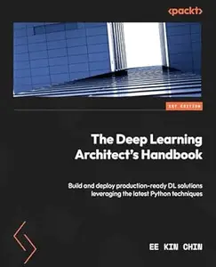 The Deep Learning Architect's Handbook: Build and deploy production-ready DL solutions leveraging the latest Python techniques