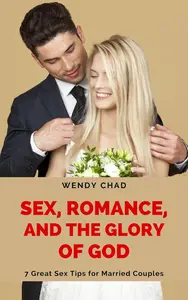 Sex, Romance, and the Glory of God: 7 Great Sex Tips for Married Couples