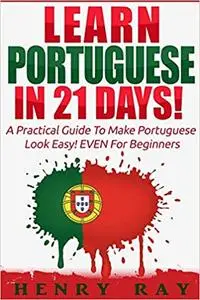 Portuguese: Learn Portuguese In 21 DAYS! – A Practical Guide To Make Portuguese Look Easy! EVEN For Beginners