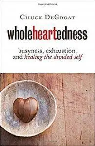 Wholeheartedness: Busyness, Exhaustion, and Healing the Divided Self