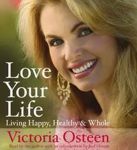 «Love Your Life: Living Happy, Healthy, and Whole» by Victoria Osteen