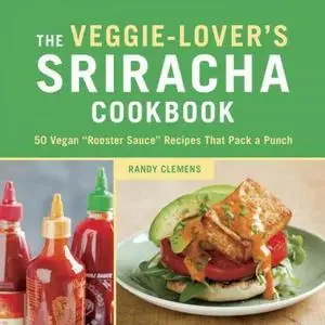 The Veggie-lover's Sriracha Cookbook: 50 Vegan "Rooster Sauce" Recipes That Pack a Punch (repost)