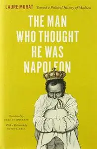 The man who thought he was Napoleon : toward a political history of madness (Repost)