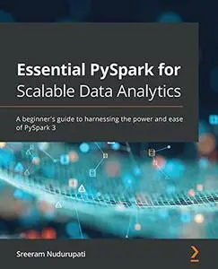 Essential PySpark for Scalable Data Analytics: A beginner's guide to harnessing the power and ease of PySpark 3