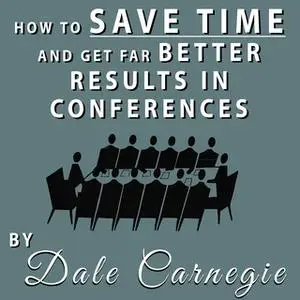 «How to Save Time and Get Far Better Results in Conferences» by Dale Carnegie