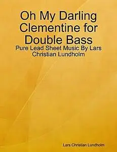 «Oh My Darling Clementine for Double Bass, Pure Lead Sheet Music by Lars Christian Lundholm» by Lars Christian Lundholm