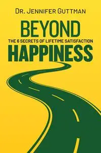 Beyond Happiness: The 6 Secrets of Lifetime Satisfaction