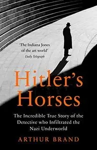 Hitler's Horses: The Incredible True Story of the Detective who Infiltrated the Nazi Underworld