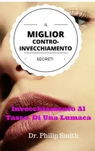 Dr. Philip Smith - IL MIGLIOR CONTRO-INVECCHIAMENTO SEGRETI: Invecchiamento Al Tasso Di Una Lumaca