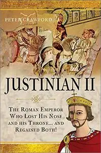 Justinian II: The Roman Emperor Who Lost his Nose and his Throne and Regained Both