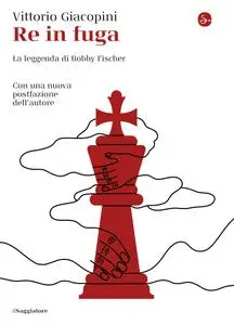 Vittorio Giacopini - Re in fuga. La leggenda di Bobby Fischer