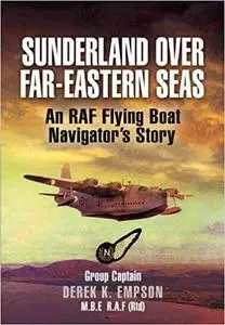 Sunderland over Far-Eastern Seas: An RAF Flying Boat Navigator’s Story