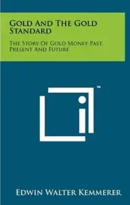 Gold And The Gold Standard: The Story Of Gold Money Past, Present And Future