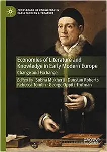 Economies of Literature and Knowledge in Early Modern Europe: Change and Exchange (Crossroads of Knowledge in Early Mode