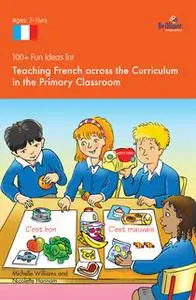 «100+ Fun Ideas for Teaching French across the Curriculum» by Nicolette Hannam