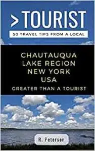 Greater Than a Tourist- Chautauqua Lake Region New York USA: 50 Travel Tips from a Local