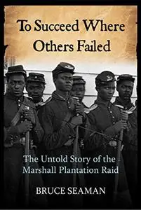 To Succeed Where Others Failed: The Untold Story of the Marshall Plantation Raid