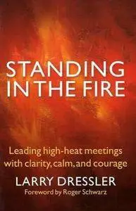 Standing in the Fire: Leading High-Heat Meetings with Clarity, Calm, and Courage [Repost]