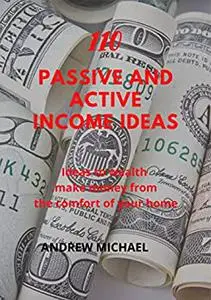110 Passive And Active Income Ideas: Ideas To Wealth. Make Money from The comfort of Your Home