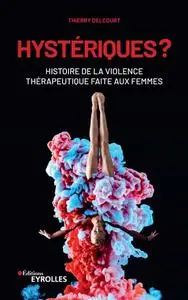 Hystériques ? Histoire de la violence thérapeutique faite aux femmes - Thierry Delcourt