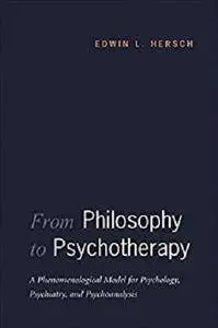 From Philosophy to Psychotherapy: A Phenomenological Model for Psychology, Psychiatry, and Psychoanalysis [Kindle Edition]