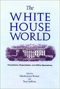 The White House World: Transitions, Organization, and Office Operations by Martha Joynt Kumar