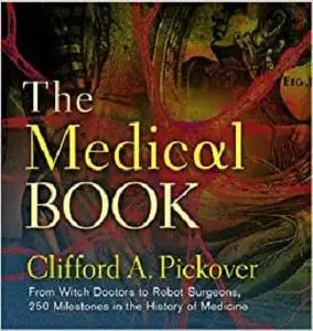 The Medical Book: From Witch Doctors to Robot Surgeons, 250 Milestones in the History of Medicine (Sterling Milestones)
