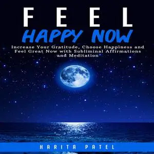 «Feel Happy Now: Increase Your Gratitude, Choose Happiness and Feel Great Now with Subliminal Affirmations and Meditatio